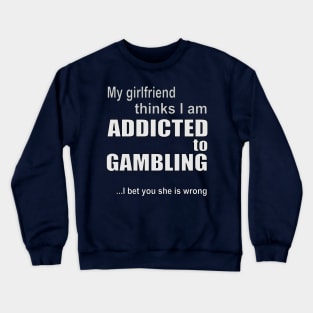 My girlfriend thinks I am addicted to gambling Crewneck Sweatshirt